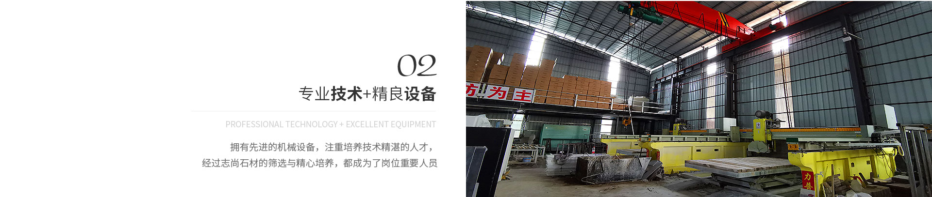 專(zhuān)業(yè)技術(shù)+精良設(shè)備,Professional technology + excellent equipment,擁有先進(jìn)的機(jī)械設(shè)備，注重培養(yǎng)技術(shù)精湛的人才，
             經(jīng)過(guò)志尚石材的篩選與精心培養(yǎng)，都成為了崗位重要人員